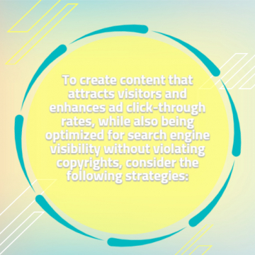 To create content that attracts visitors and enhances ad click-through rates, while also being optimized for search engine visibility without violating copyrights, consider the following strategies: